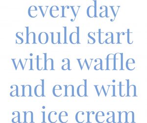 every day should start with a waffle and end with an ice cream